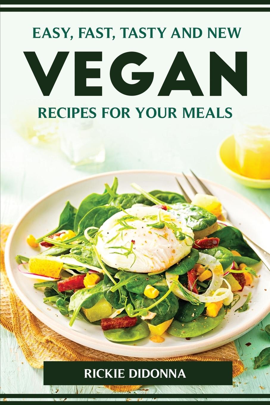 Easy, Fast, Tasty and New Vegan Recipes for Your Meals