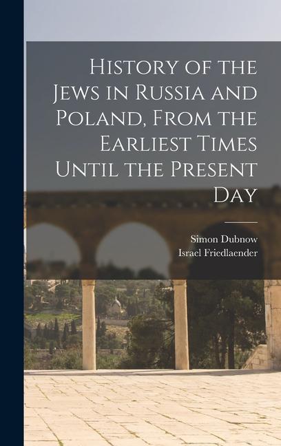 History of the Jews in Russia and Poland, From the Earliest Times Until the Present Day