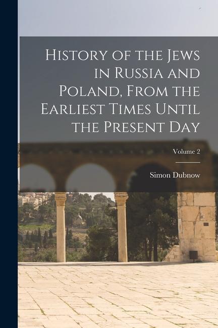 History of the Jews in Russia and Poland, From the Earliest Times Until the Present day; Volume 2