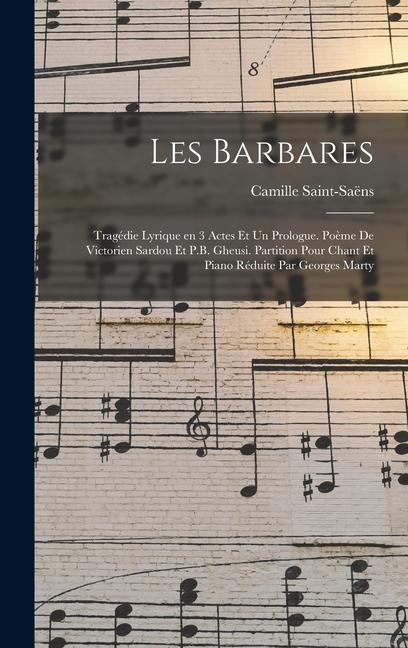 Les barbares; tragédie lyrique en 3 actes et un prologue. Poème de Victorien Sardou et P.B. Gheusi. Partition pour chant et piano réduite par Georges