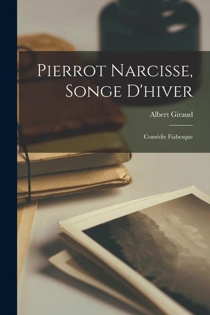 Pierrot Narcisse, songe d'hiver; comédie fiabesque