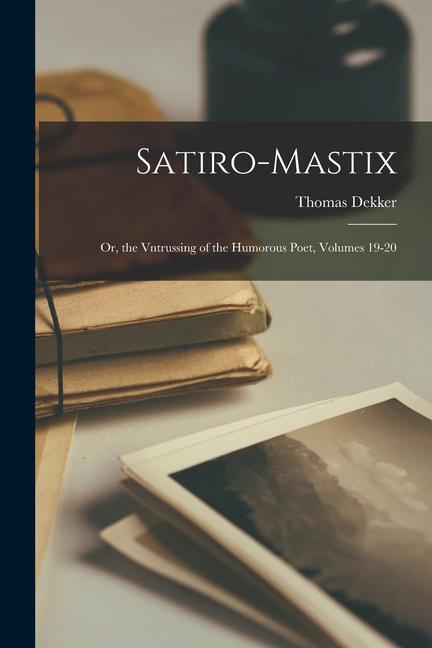 Satiro-Mastix: Or, the Vntrussing of the Humorous Poet, Volumes 19-20