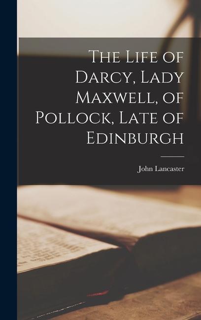 The Life of Darcy, Lady Maxwell, of Pollock, Late of Edinburgh