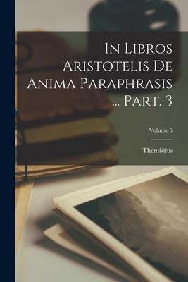 In libros Aristotelis De anima paraphrasis ... Part. 3; Volume 5