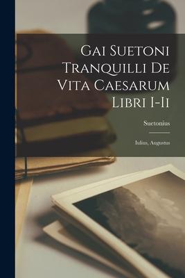 Gai Suetoni Tranquilli De Vita Caesarum Libri I-Ii: Iulius, Augustus