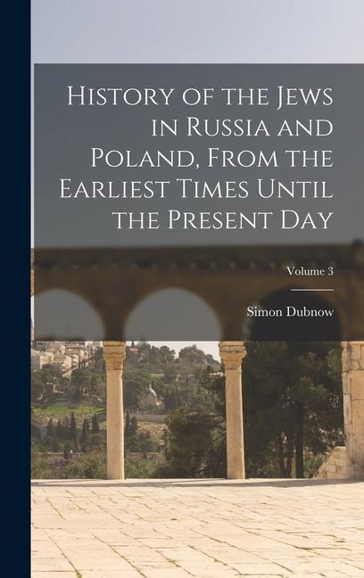 History of the Jews in Russia and Poland, From the Earliest Times Until the Present day; Volume 3