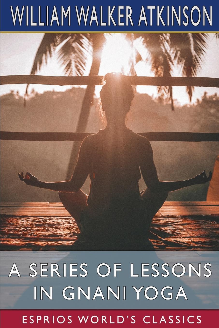 A Series of Lessons in Gnani Yoga (Esprios Classics)