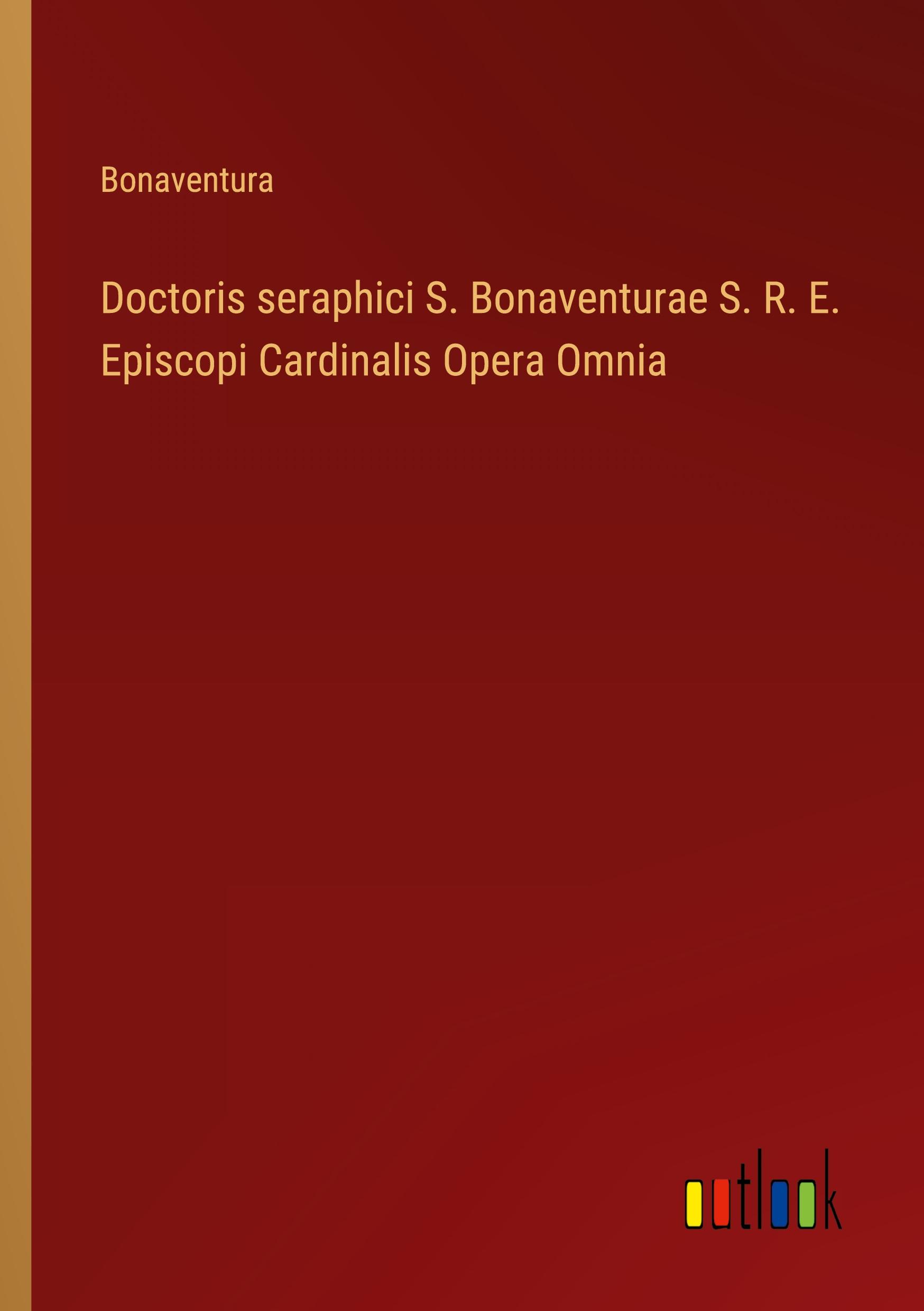 Doctoris seraphici S. Bonaventurae S. R. E. Episcopi Cardinalis Opera Omnia