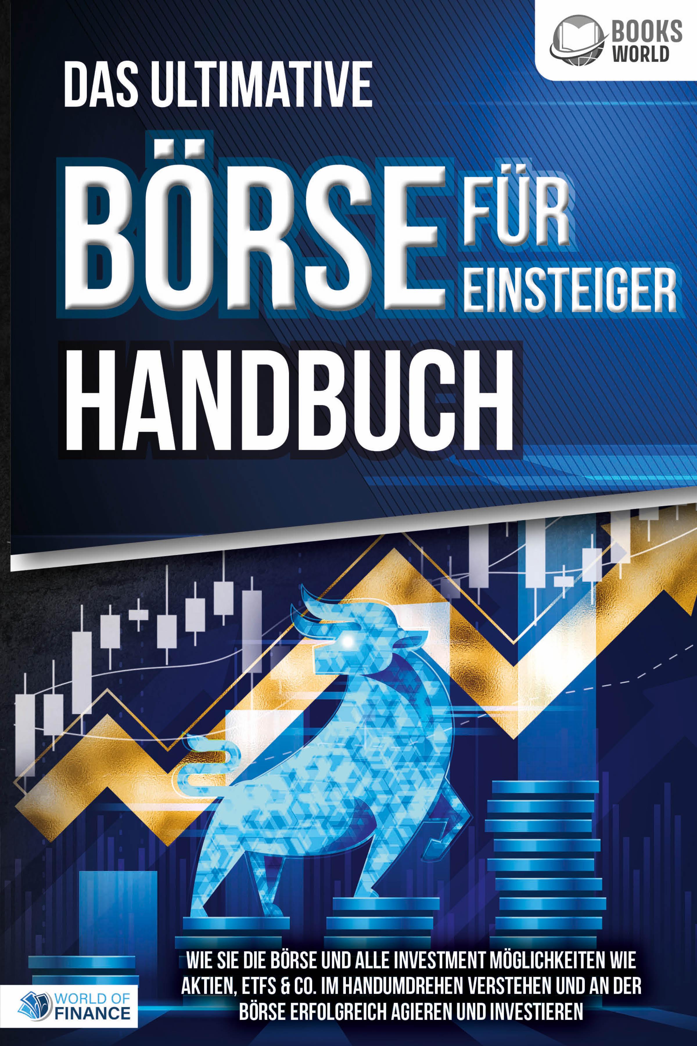 Das ultimative BÖRSE FÜR EINSTEIGER Handbuch: Wie Sie die Börse und alle Investment Möglichkeiten wie Aktien, ETFs & Co. im Handumdrehen verstehen und an der Börse erfolgreich agieren und investieren