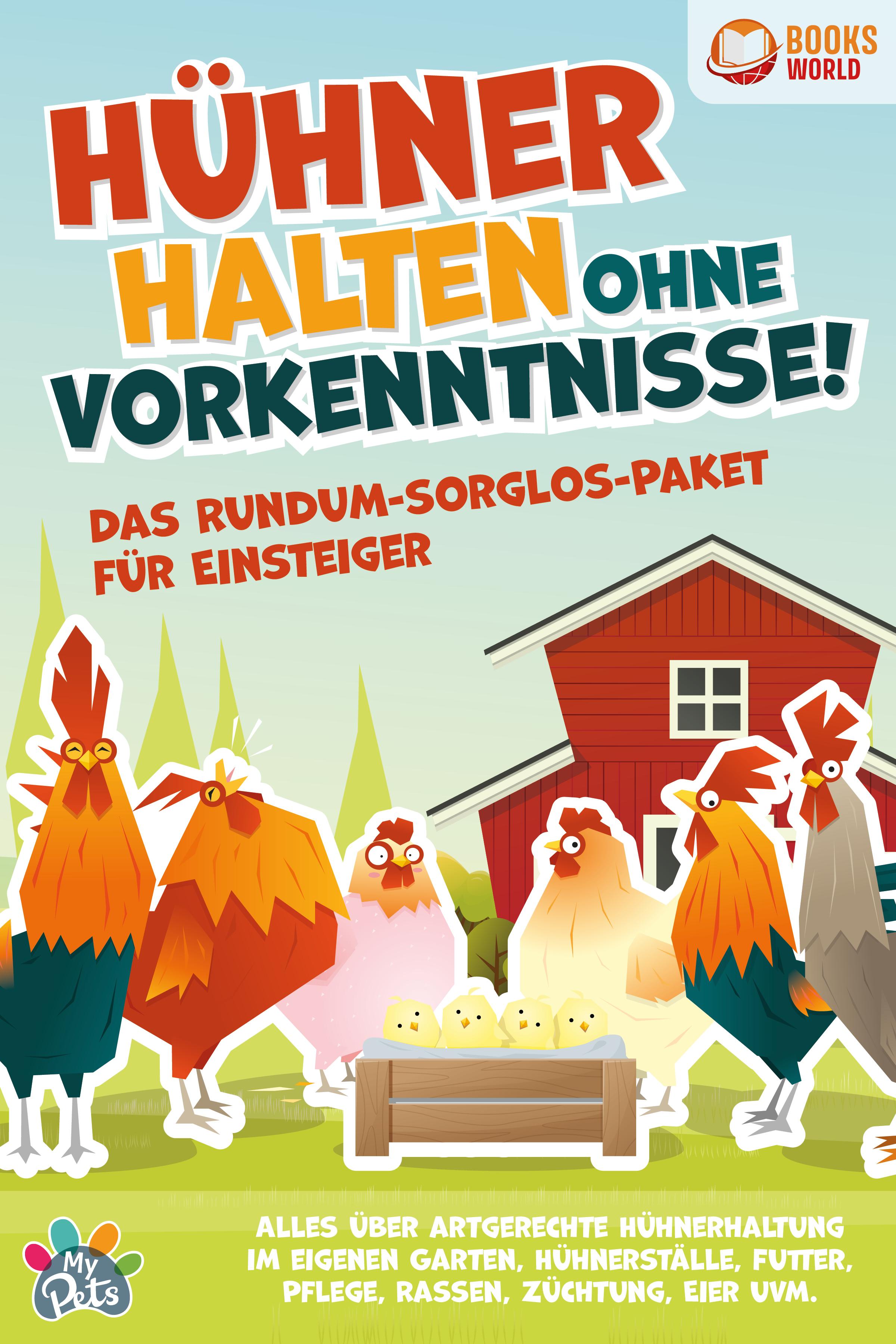 Hühner halten ohne Vorkenntnisse! Das Rundum-sorglos-Paket für Einsteiger: Alles über artgerechte Hühnerhaltung im eigenen Garten, Hühnerställe, Futter, Pflege, Rassen, Züchtung, Eier und vieles mehr