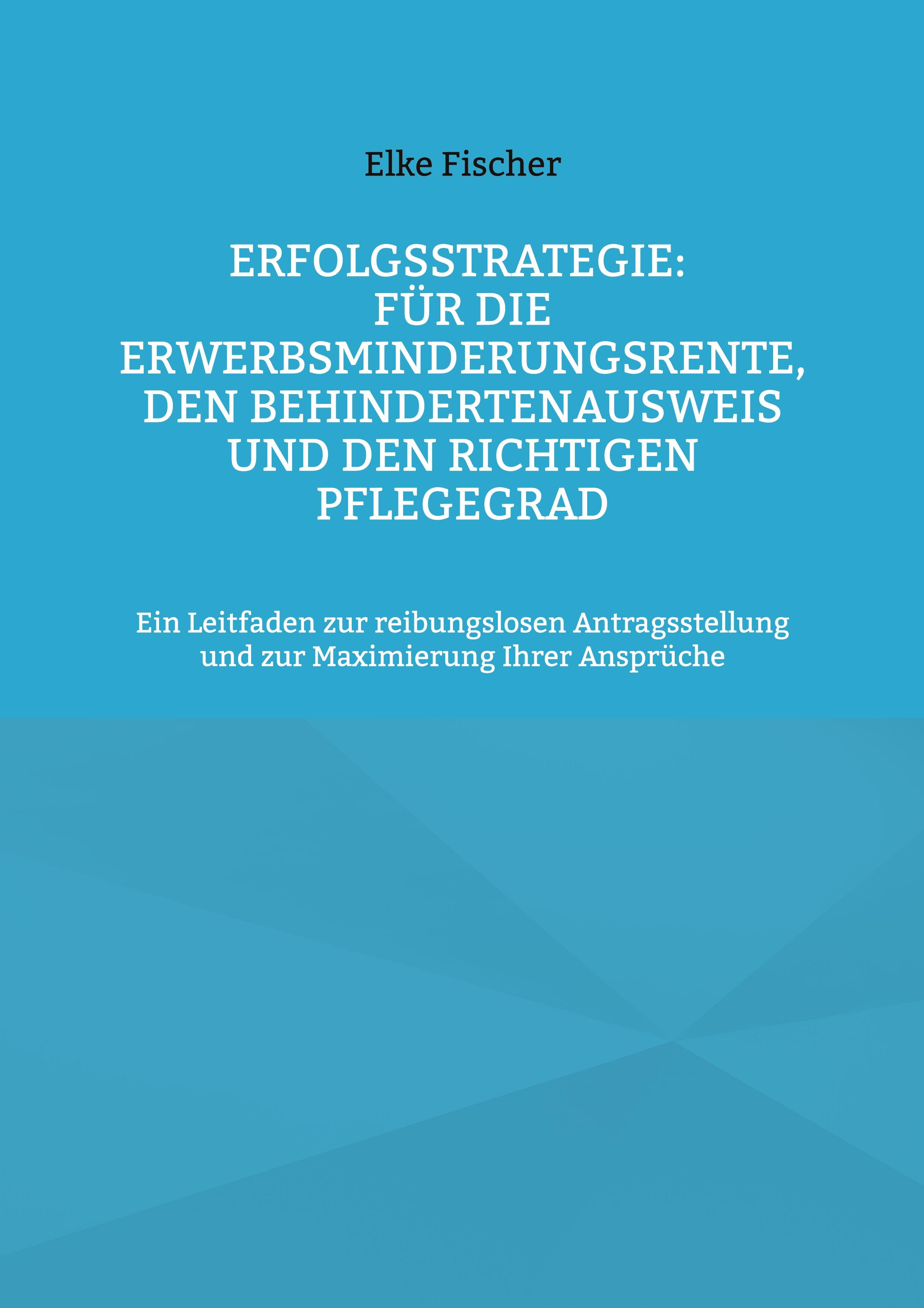 Erfolgsstrategie: Für die Erwerbsminderungsrente, den Behindertenausweis und den richtigen Pflegegrad