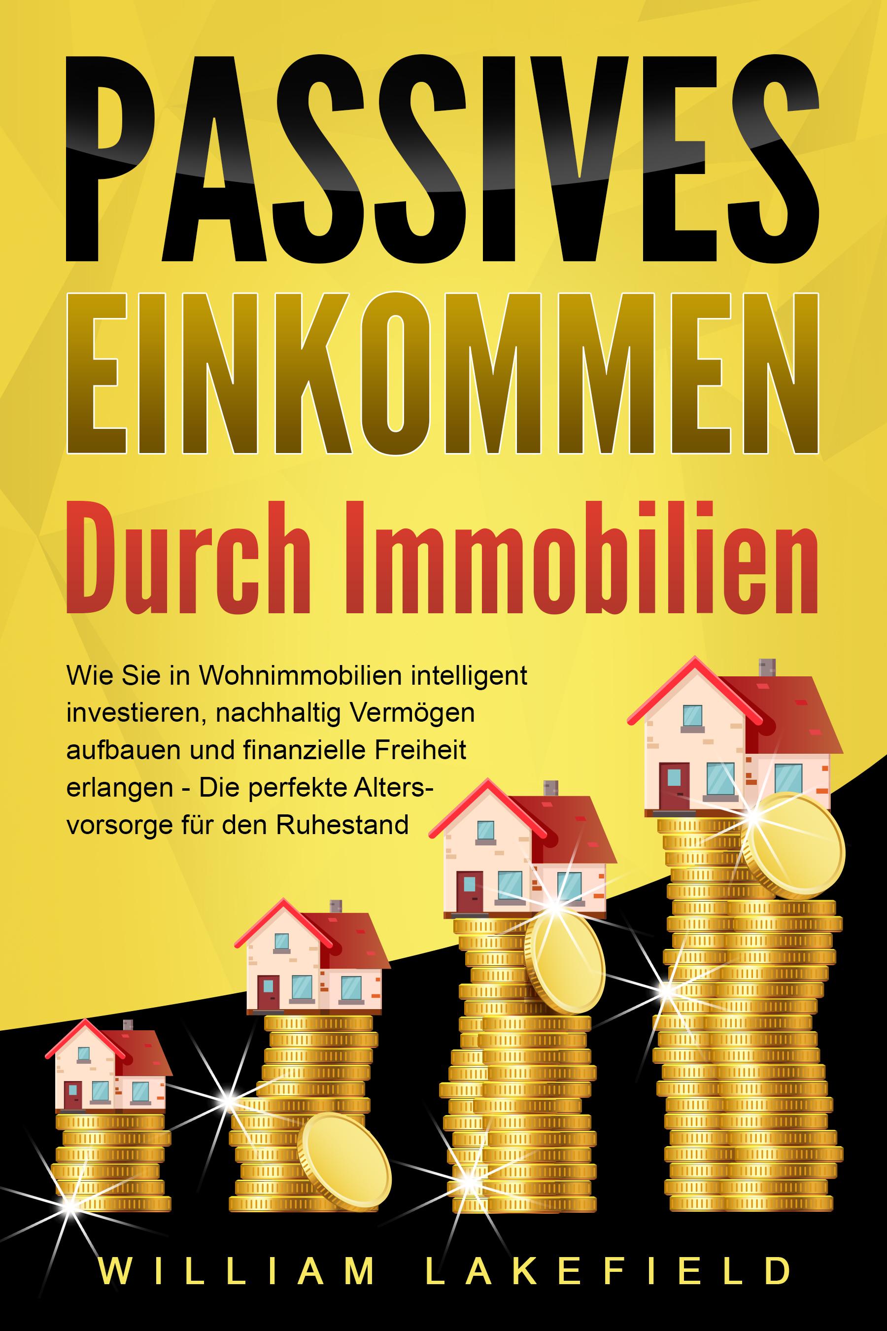 PASSIVES EINKOMMEN DURCH IMMOBILIEN: Wie Sie in Wohnimmobilien intelligent investieren, nachhaltig Vermögen aufbauen und finanzielle Freiheit erlangen - Die perfekte Altersvorsorge für den Ruhestand