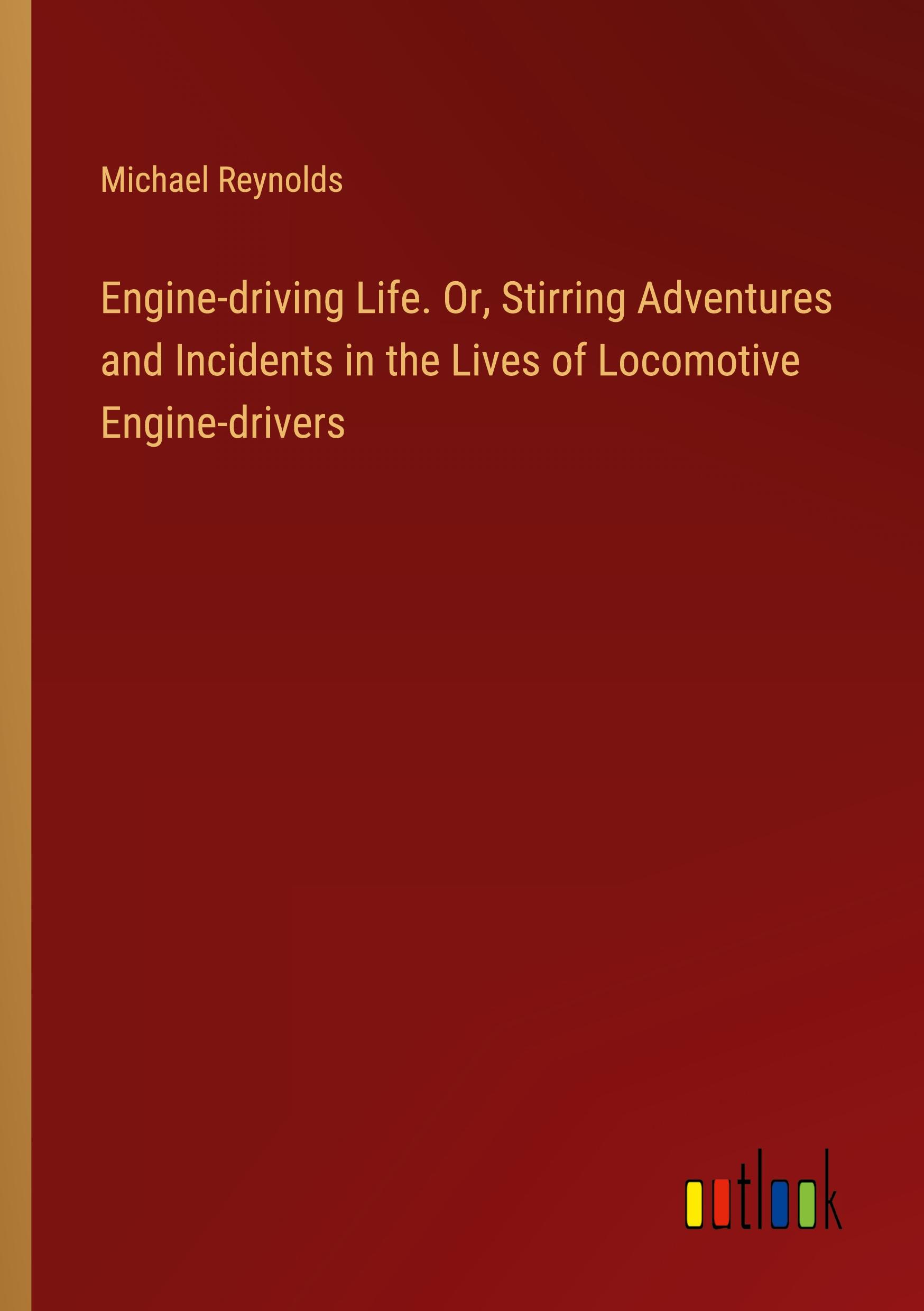 Engine-driving Life. Or, Stirring Adventures and Incidents in the Lives of Locomotive Engine-drivers