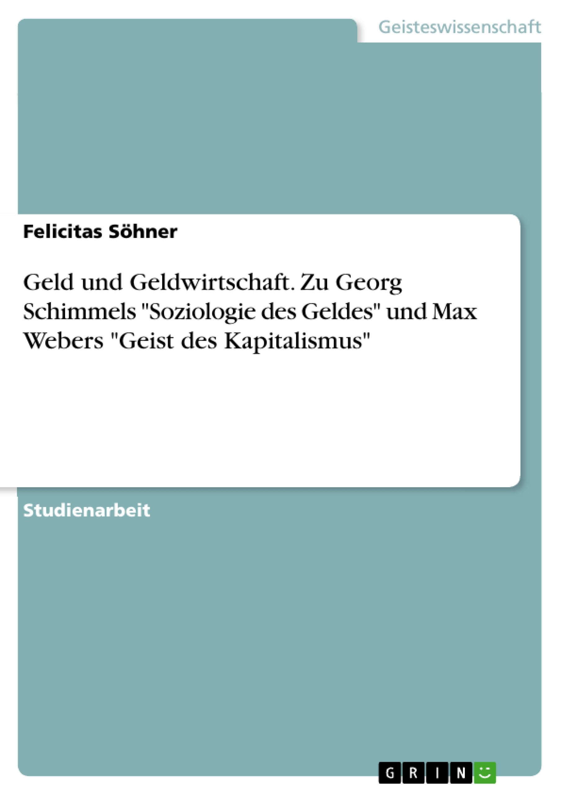 Geld und Geldwirtschaft. Zu Georg Schimmels "Soziologie des Geldes" und Max Webers "Geist des Kapitalismus"