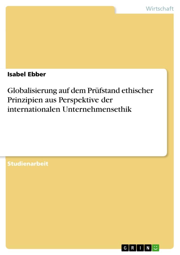 Globalisierung auf dem Prüfstand  ethischer Prinzipien aus Perspektive  der  internationalen Unternehmensethik