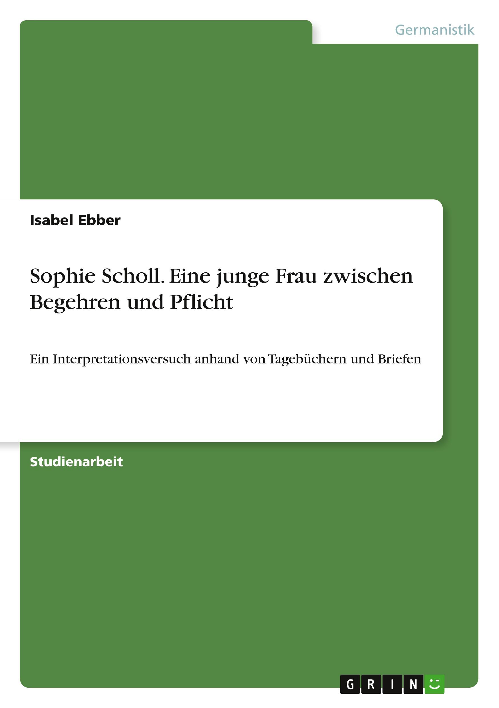 Sophie Scholl. Eine junge Frau zwischen Begehren und Pflicht