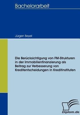 Die Berücksichtigung von FM-Strukturen in der Immobilienfinanzierung als Beitrag zur Verbesserung von Kreditentscheidungen in Kreditinstituten