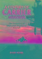 Century of Carrier Aviation, A: the Evolution of Ships & Shipborne Aircraft