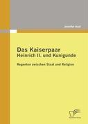 Das Kaiserpaar Heinrich II. und Kunigunde: Regenten zwischen Staat und Religion