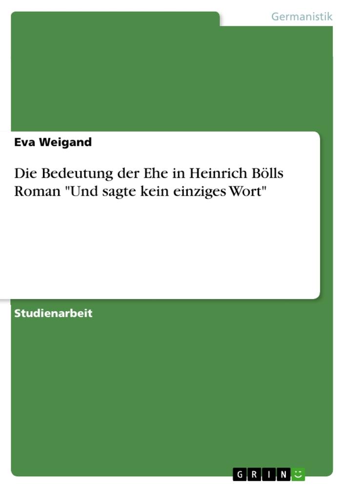 Die Bedeutung der Ehe in Heinrich Bölls Roman "Und sagte kein einziges Wort"