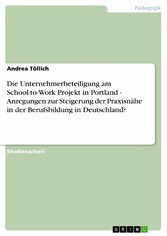 Die Unternehmerbeteiligung am School-to-Work Projekt in Portland - Anregungen zur Steigerung der Praxisnähe in der Berufsbildung in Deutschland?