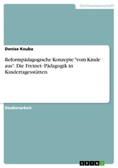 Reformpädagogische Konzepte 'vom Kinde aus'. Die Freinet- Pädagogik in Kindertagesstätten