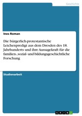 Die bürgerlich-protestantische Leichenpredigt aus dem Dresden des 18. Jahrhunderts und ihre Aussagekraft für die familien-, sozial- und bildungsgeschichtliche Forschung