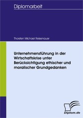 Unternehmensführung in der Wirtschaftskrise unter Berücksichtigung ethischer und moralischer Grundgedanken