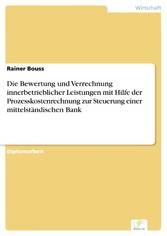 Die Bewertung und Verrechnung innerbetrieblicher Leistungen mit Hilfe der Prozesskostenrechnung zur Steuerung einer mittelständischen Bank