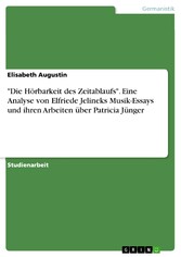 'Die Hörbarkeit des Zeitablaufs'. Eine Analyse von Elfriede Jelineks Musik-Essays und ihren Arbeiten über Patricia Jünger