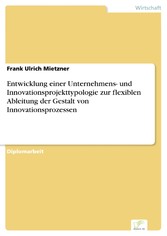 Entwicklung einer Unternehmens- und Innovationsprojekttypologie zur flexiblen Ableitung der Gestalt von Innovationsprozessen