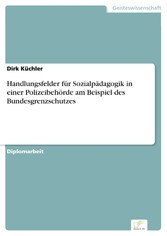 Handlungsfelder für Sozialpädagogik in einer Polizeibehörde am Beispiel des Bundesgrenzschutzes