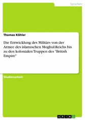 Die Entwicklung des Militärs von der Armee des  islamischen  Moghul-Reichs bis zu den kolonialen  Truppen des 'British Empire'