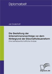 Die Gestaltung der Unternehmensnachfolge vor dem Hintergrund der Erbschaftssteuerreform - Eine betriebswirtschaftliche Analyse