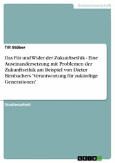 Das Für und Wider der Zukunftsethik - Eine Auseinandersetzung mit Problemen der Zukunftsethik am Beispiel von Dieter Birnbachers 'Verantwortung für zukünftige Generationen'