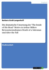 Die dramatische Umsetzung des 'The Inside of His Head' Motivs in Arthur Millers Bewusstseinsdramen Death of a Salesman und After the Fall