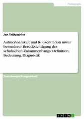 Aufmerksamkeit und Konzentration unter besonderer Berücksichtigung des schulischen Zusammenhangs: Definition, Bedeutung, Diagnostik