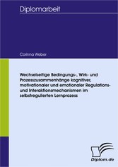 Wechselseitige Bedingungs-, Wirk- und Prozesszusammenhänge kognitiver, motivationaler und emotionaler Regulations- und Interaktionsmechanismen im selbstregulierten Lernprozess