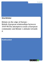 Britain on the edge of Europe - British-European relationships between 1945-58. The attempts to create a European community and Britain´s attitude towards it