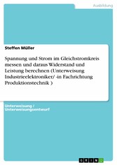 Spannung und Strom im Gleichstromkreis messen und daraus Widerstand und Leistung berechnen (Unterweisung Industrieelektroniker/ -in Fachrichtung Produktionstechnik )