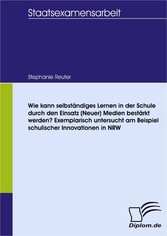 Wie kann selbständiges Lernen in der Schule durch den Einsatz (Neuer) Medien bestärkt werden? Exemplarisch untersucht am Beispiel schulischer Innovationen in NRW