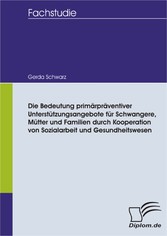 Die Bedeutung primärpräventiver Unterstützungsangebote für Schwangere, Mütter und Familien durch Kooperation von Sozialarbeit und Gesundheitswesen