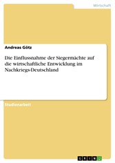 Die Einflussnahme der Siegermächte auf die wirtschaftliche Entwicklung im Nachkriegs-Deutschland