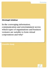 In the converging information, communication and entertainment sector, which types of organisations and business ventures are suitable to form virtual corporations and why?