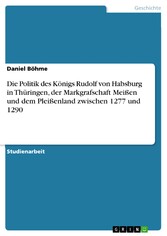 Die Politik des Königs Rudolf von Habsburg in Thüringen, der Markgrafschaft Meißen und dem Pleißenland zwischen 1277 und 1290