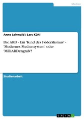 Die ARD - Ein 'Kind des Föderalismus' - 'Modernes Mediensystem' oder 'MilliARDengrab'?