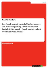 Das Bundeskanzleramt als Machtressource der Bundesregierung unter besonderer Berücksichtigung der Bundeskanzlerschaft Adenauers und Brandts