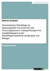 Traumatisierte Flüchtlinge im Spannungsfeld von Asylrecht und Genesungsprozess. Coping-Strategien für Sozialpädagogen in der Flüchtlingssozialarbeit am Beispiel von Refugio