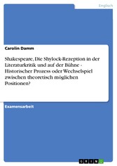 Shakespeare, Die Shylock-Rezeption in der Literaturkritik und auf der Bühne - Historischer Prozess oder Wechselspiel zwischen theoretisch möglichen Positionen?