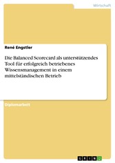 Die Balanced Scorecard als unterstützendes Tool für erfolgreich betriebenes Wissensmanagement in einem mittelständischen Betrieb